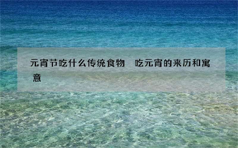 元宵节吃什么传统食物 吃元宵的来历和寓意